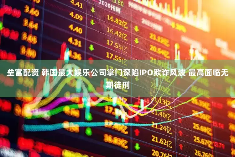 垒富配资 韩国最大娱乐公司掌门深陷IPO欺诈风波 最高面临无期徒刑