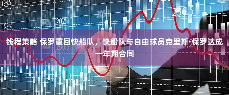 钱程策略 保罗重回快船队，快船队与自由球员克里斯·保罗达成一年期合同