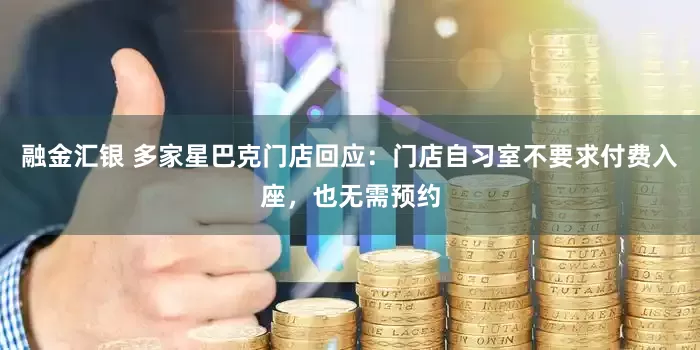 融金汇银 多家星巴克门店回应：门店自习室不要求付费入座，也无需预约
