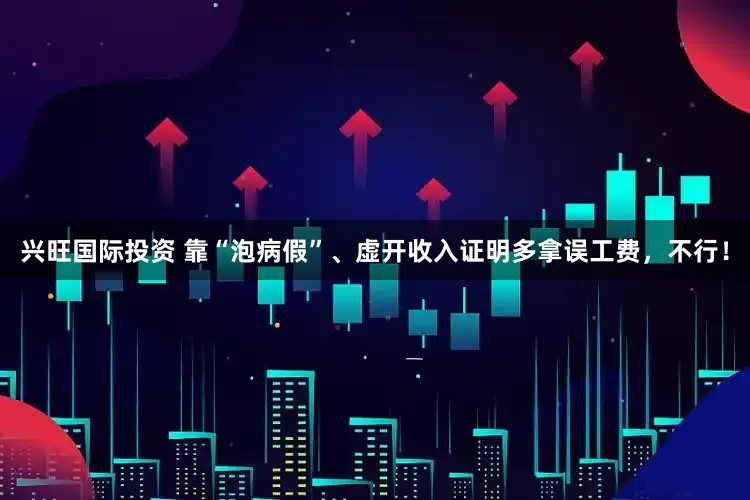 兴旺国际投资 靠“泡病假”、虚开收入证明多拿误工费，不行！