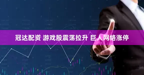 冠达配资 游戏股震荡拉升 巨人网络涨停