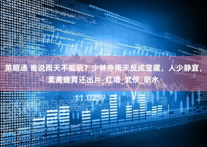 策略通 谁说雨天不能玩？少林寺雨天反成宝藏，人少静宜，素斋暖胃还出片_红墙_武侠_防水