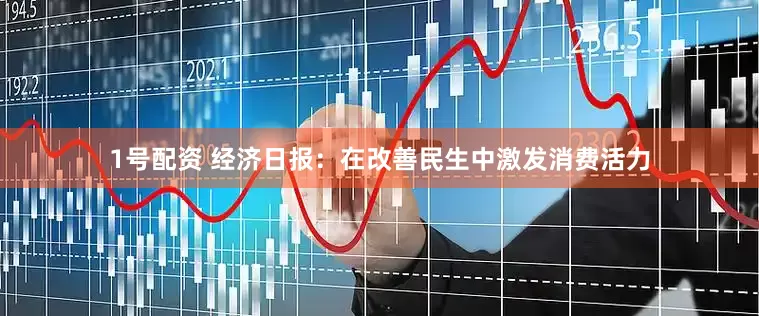 1号配资 经济日报：在改善民生中激发消费活力