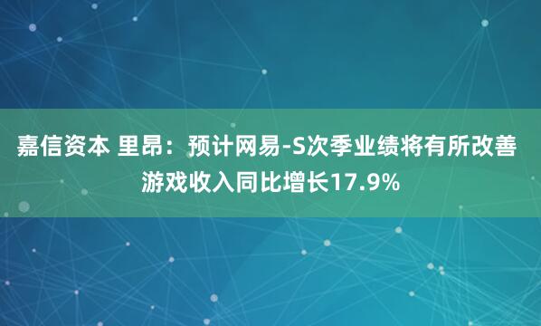 嘉信资本 里昂：预计网易-S次季业绩将有所改善 游戏收入同比增长17.9%