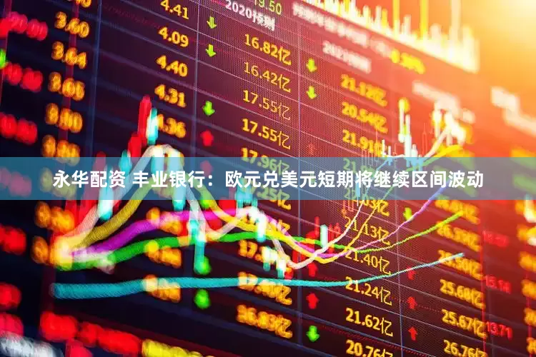 永华配资 丰业银行：欧元兑美元短期将继续区间波动