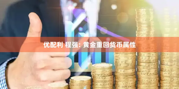 优配利 程强: 黄金重回货币属性