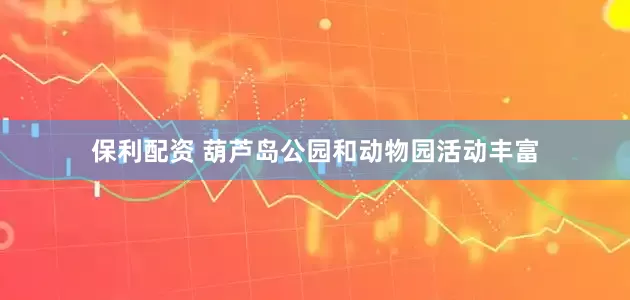 保利配资 葫芦岛公园和动物园活动丰富