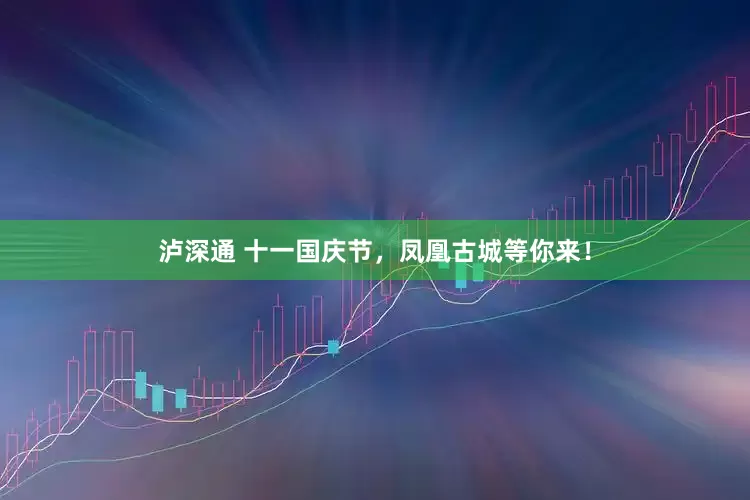 泸深通 十一国庆节，凤凰古城等你来！