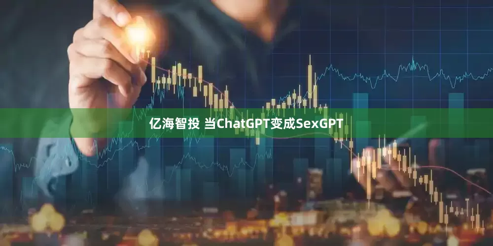 亿海智投 当ChatGPT变成SexGPT