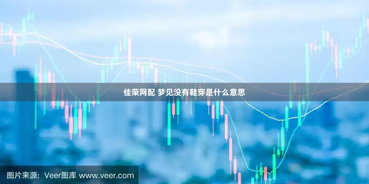 佳荣网配 梦见没有鞋穿是什么意思