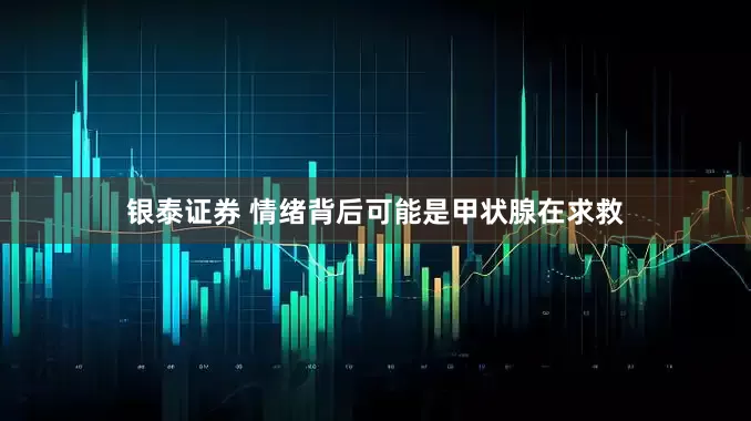 银泰证券 情绪背后可能是甲状腺在求救