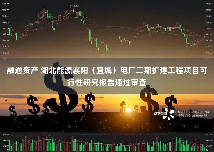 融通资产 湖北能源襄阳（宜城）电厂二期扩建工程项目可行性研究报告通过审查