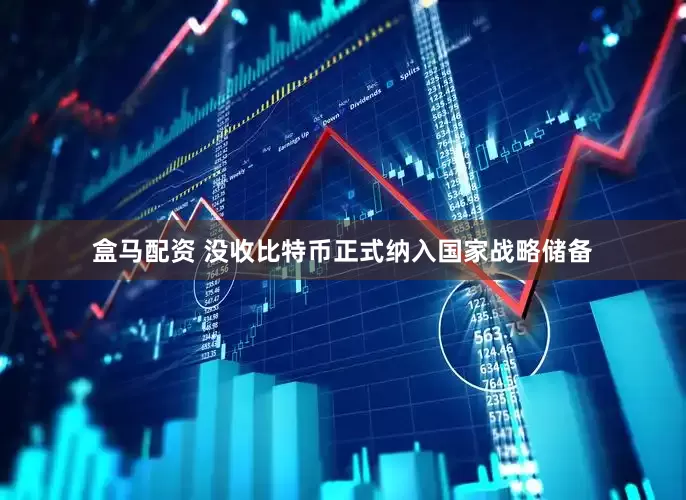 盒马配资 没收比特币正式纳入国家战略储备