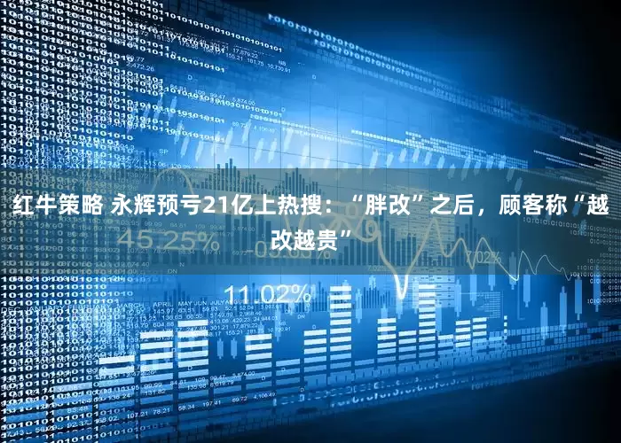 红牛策略 永辉预亏21亿上热搜：“胖改”之后，顾客称“越改越贵”