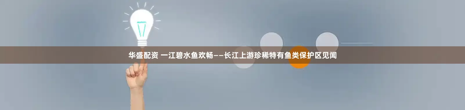 华盛配资 一江碧水鱼欢畅——长江上游珍稀特有鱼类保护区见闻