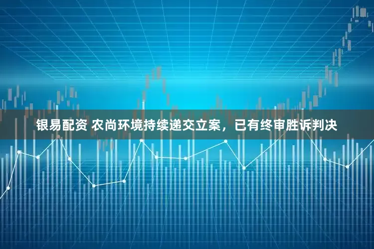 银易配资 农尚环境持续递交立案，已有终审胜诉判决