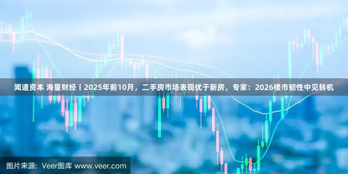 闻道资本 海量财经丨2025年前10月，二手房市场表现优于新房，专家：2026楼市韧性中见转机