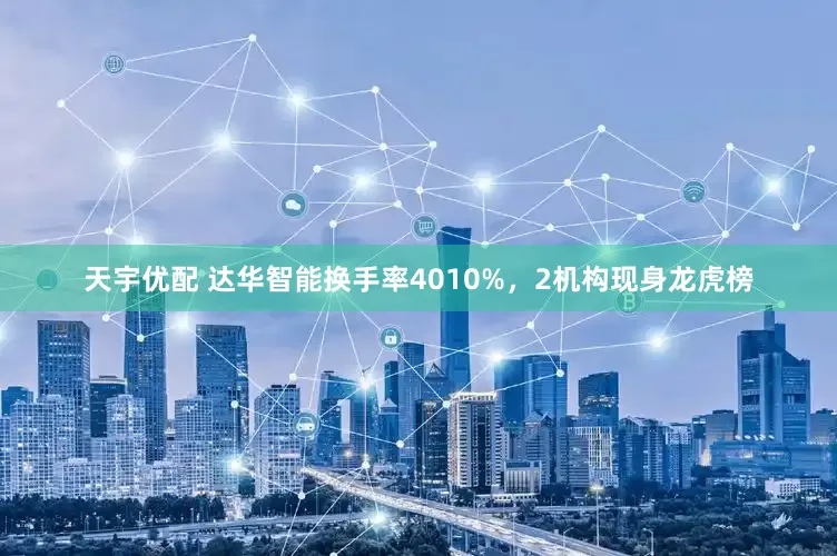 天宇优配 达华智能换手率4010%，2机构现身龙虎榜